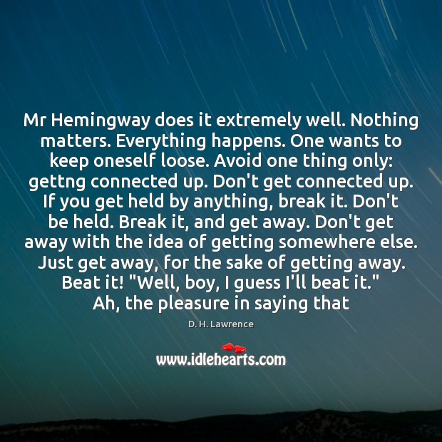 Mr Hemingway does it extremely well. Nothing matters. Everything happens. One wants D. H. Lawrence Picture Quote