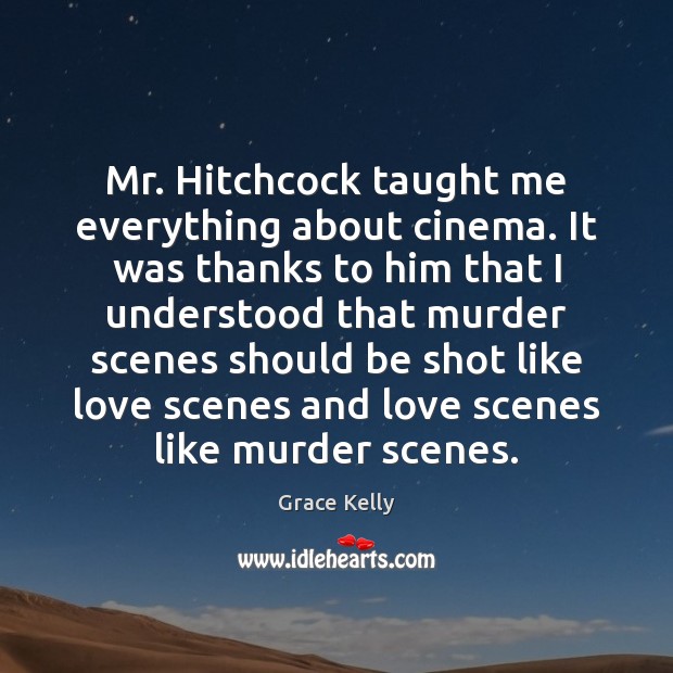 Mr. Hitchcock taught me everything about cinema. It was thanks to him Grace Kelly Picture Quote