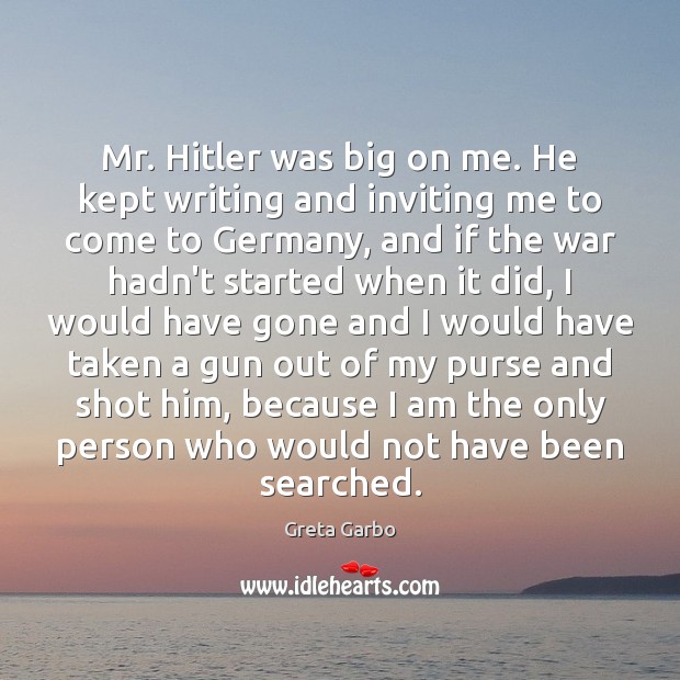 Mr. Hitler was big on me. He kept writing and inviting me Greta Garbo Picture Quote