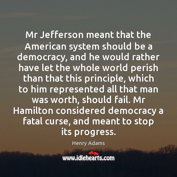 Mr Jefferson meant that the American system should be a democracy, and Henry Adams Picture Quote