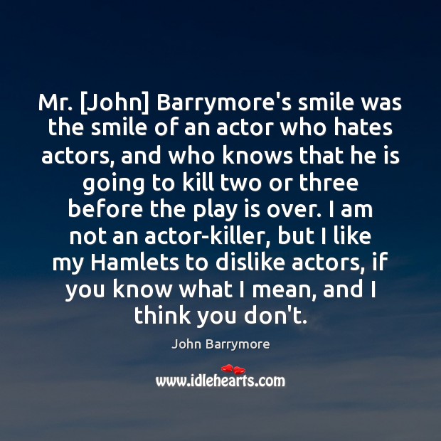Mr. [John] Barrymore’s smile was the smile of an actor who hates John Barrymore Picture Quote