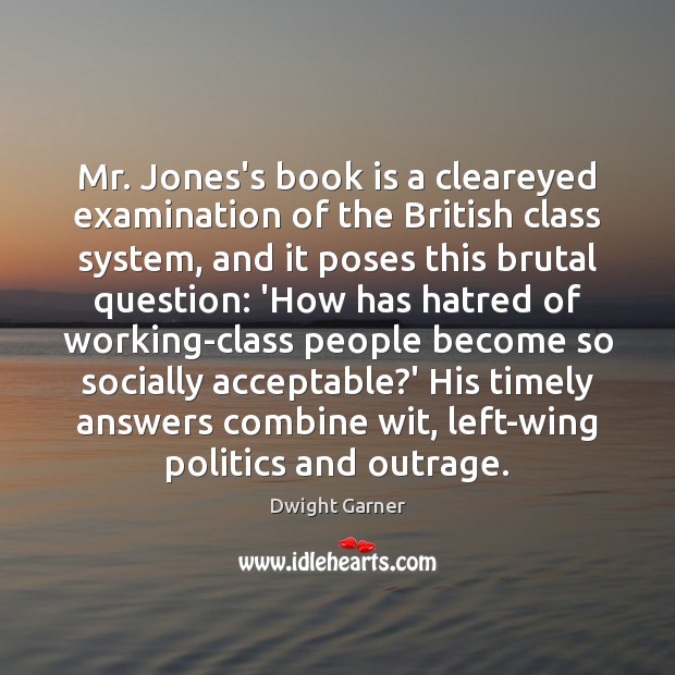 Mr. Jones’s book is a cleareyed examination of the British class system, Dwight Garner Picture Quote