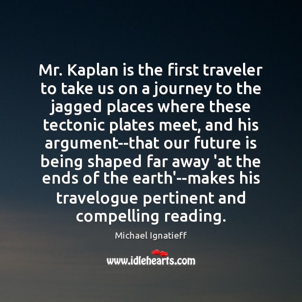 Mr. Kaplan is the first traveler to take us on a journey Michael Ignatieff Picture Quote