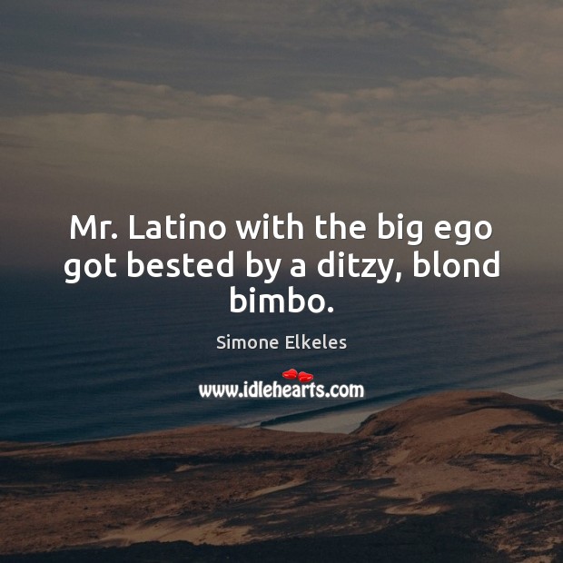 Mr. Latino with the big ego got bested by a ditzy, blond bimbo. Simone Elkeles Picture Quote