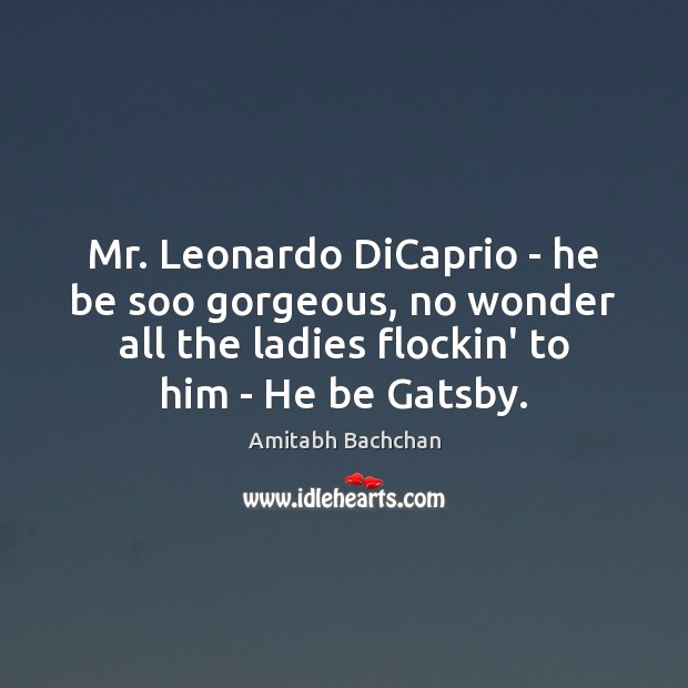 Mr. Leonardo DiCaprio – he be soo gorgeous, no wonder all the Amitabh Bachchan Picture Quote
