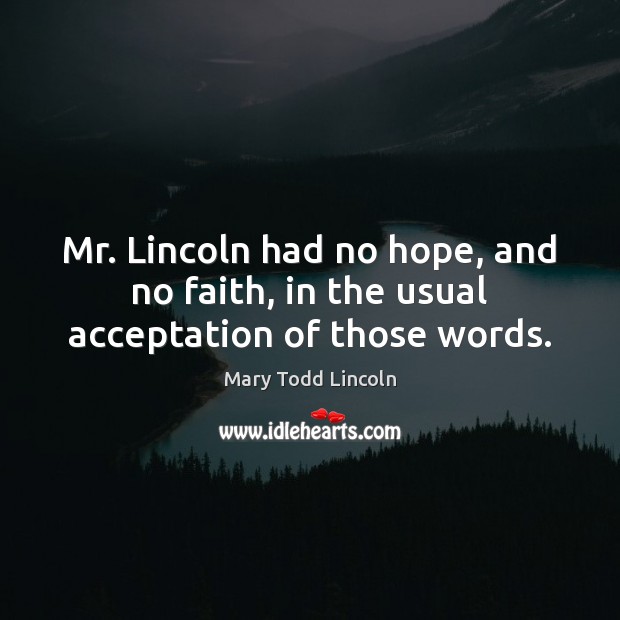Mr. Lincoln had no hope, and no faith, in the usual acceptation of those words. Image