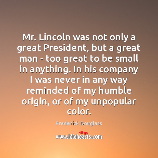 Mr. Lincoln was not only a great President, but a great man 