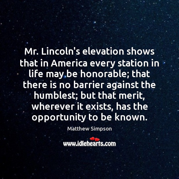 Mr. Lincoln’s elevation shows that in America every station in life may Matthew Simpson Picture Quote