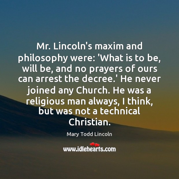 Mr. Lincoln’s maxim and philosophy were: ‘What is to be, will be, Mary Todd Lincoln Picture Quote
