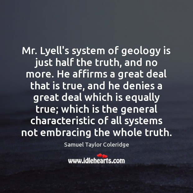 Mr. Lyell’s system of geology is just half the truth, and no Samuel Taylor Coleridge Picture Quote