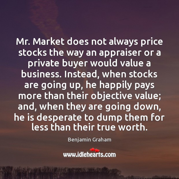 Mr. Market does not always price stocks the way an appraiser or Benjamin Graham Picture Quote