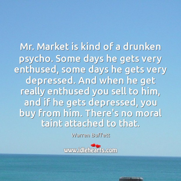 Mr. Market is kind of a drunken psycho. Some days he gets Warren Buffett Picture Quote