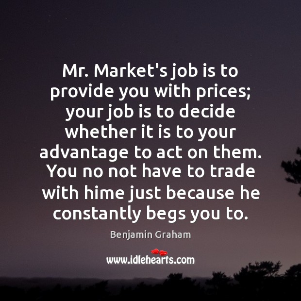 Mr. Market’s job is to provide you with prices; your job is Benjamin Graham Picture Quote
