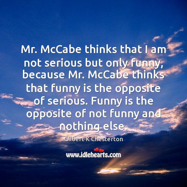 Mr. McCabe thinks that I am not serious but only funny, because Gilbert K Chesterton Picture Quote