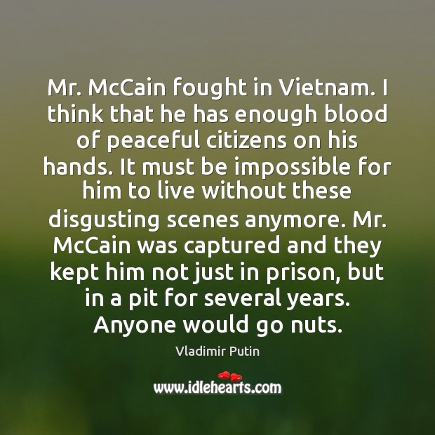 Mr. McCain fought in Vietnam. I think that he has enough blood Vladimir Putin Picture Quote