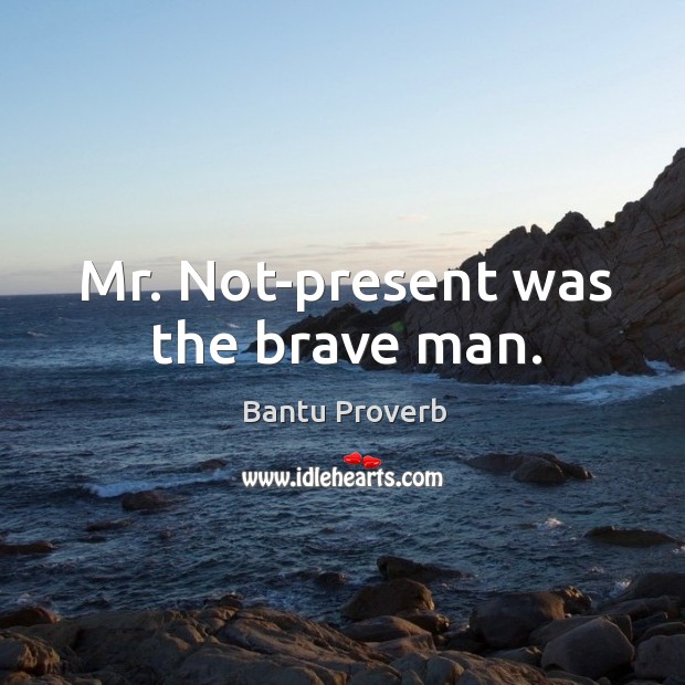 Mr. Not-present was the brave man. Image
