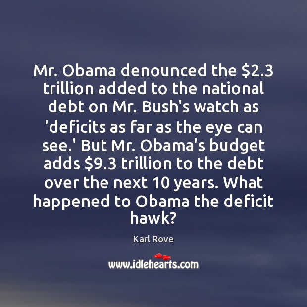 Mr. Obama denounced the $2.3 trillion added to the national debt on Mr. Karl Rove Picture Quote