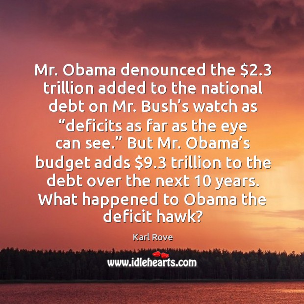 Mr. Obama denounced the $2.3 trillion added to the national debt on mr. Bush’s watch as “deficits as far as the eye can see.” Image
