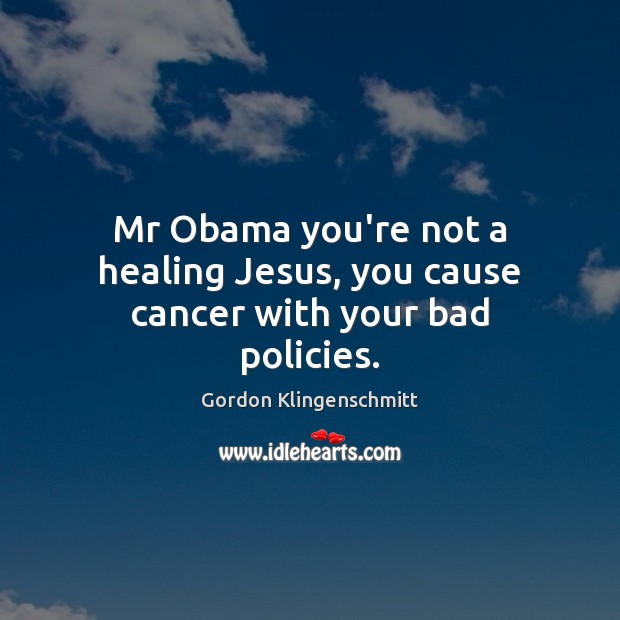 Mr Obama you’re not a healing Jesus, you cause cancer with your bad policies. Gordon Klingenschmitt Picture Quote