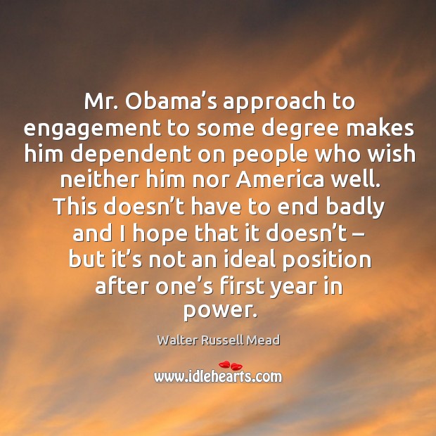 Mr. Obama’s approach to engagement to some degree makes him dependent on Walter Russell Mead Picture Quote
