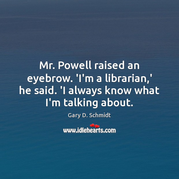 Mr. Powell raised an eyebrow. ‘I’m a librarian,’ he said. ‘I Gary D. Schmidt Picture Quote