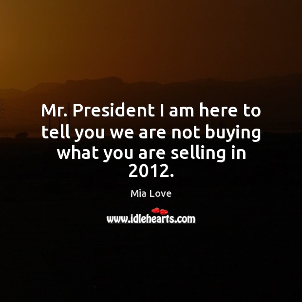 Mr. President I am here to tell you we are not buying what you are selling in 2012. Mia Love Picture Quote