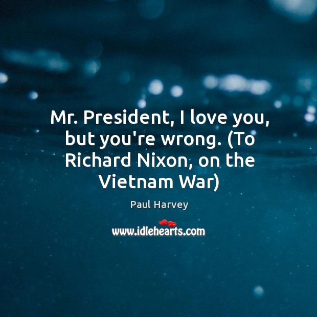 Mr. President, I love you, but you’re wrong. (To Richard Nixon, on the Vietnam War) Paul Harvey Picture Quote