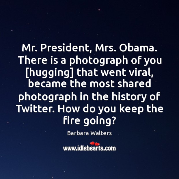 Mr. President, Mrs. Obama. There is a photograph of you [hugging] that Barbara Walters Picture Quote