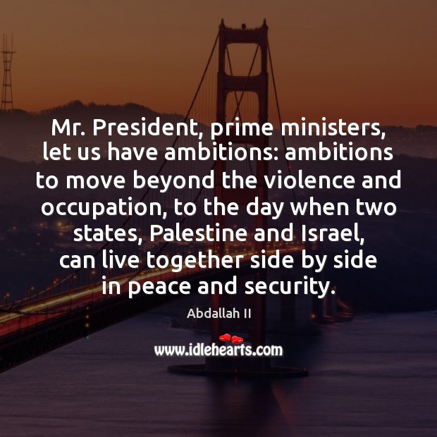 Mr. President, prime ministers, let us have ambitions: ambitions to move beyond Abdallah II Picture Quote