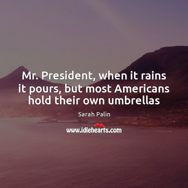 Mr. President, when it rains it pours, but most Americans hold their own umbrellas Image