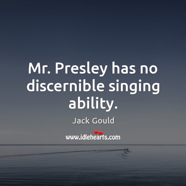 Mr. Presley has no discernible singing ability. Jack Gould Picture Quote