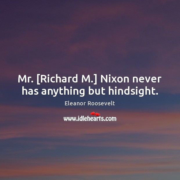 Mr. [Richard M.] Nixon never has anything but hindsight. Image