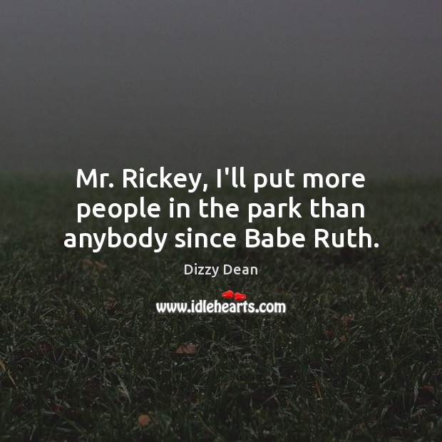 Mr. Rickey, I’ll put more people in the park than anybody since Babe Ruth. Dizzy Dean Picture Quote