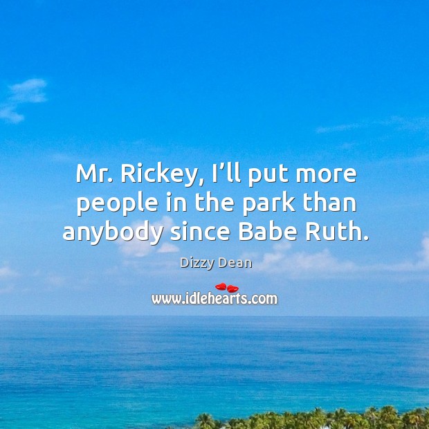 Mr. Rickey, I’ll put more people in the park than anybody since babe ruth. Image