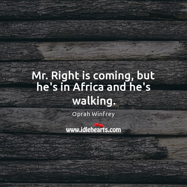 Mr. Right is coming, but he’s in Africa and he’s walking. Oprah Winfrey Picture Quote