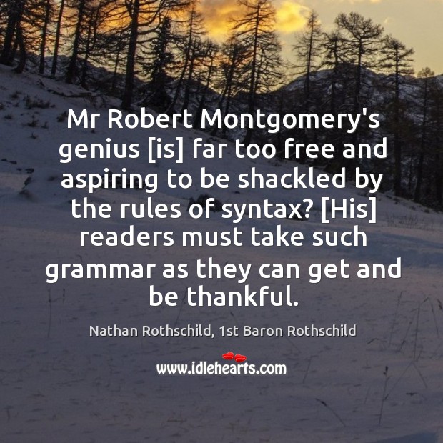 Mr Robert Montgomery’s genius [is] far too free and aspiring to be Nathan Rothschild, 1st Baron Rothschild Picture Quote