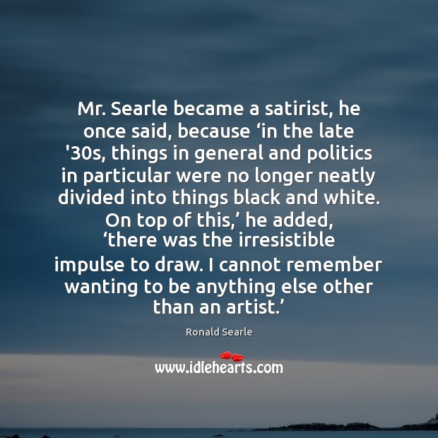 Mr. Searle became a satirist, he once said, because ‘in the late Ronald Searle Picture Quote