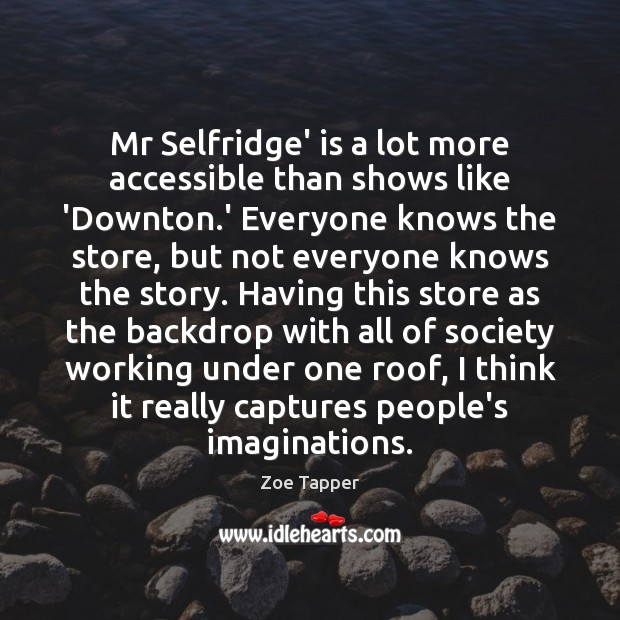 Mr Selfridge’ is a lot more accessible than shows like ‘Downton.’ Zoe Tapper Picture Quote