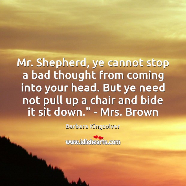 Mr. Shepherd, ye cannot stop a bad thought from coming into your Barbara Kingsolver Picture Quote
