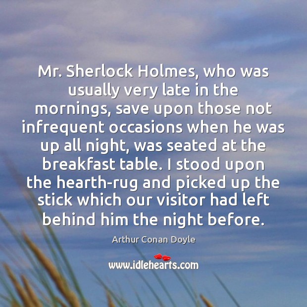 Mr. Sherlock Holmes, who was usually very late in the mornings, save Arthur Conan Doyle Picture Quote