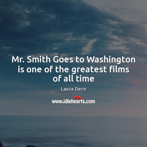 Mr. Smith Goes to Washington is one of the greatest films of all time Laura Dern Picture Quote