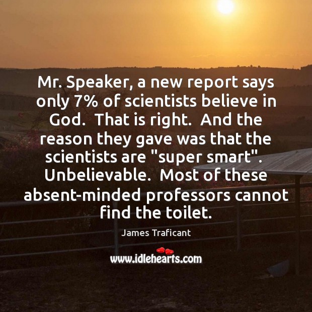 Mr. Speaker, a new report says only 7% of scientists believe in God. James Traficant Picture Quote