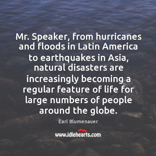 Mr. Speaker, from hurricanes and floods in latin america to earthquakes in asia Earl Blumenauer Picture Quote