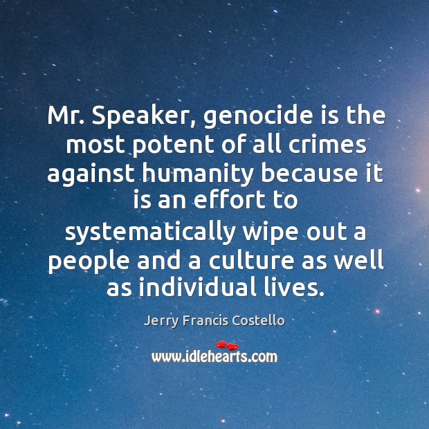 Mr. Speaker, genocide is the most potent of all crimes against humanity Jerry Francis Costello Picture Quote