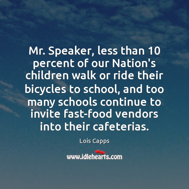 Mr. Speaker, less than 10 percent of our Nation’s children walk or ride Lois Capps Picture Quote