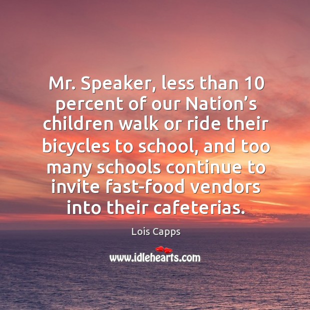 Mr. Speaker, less than 10 percent of our nation’s children walk or ride their bicycles to school Lois Capps Picture Quote