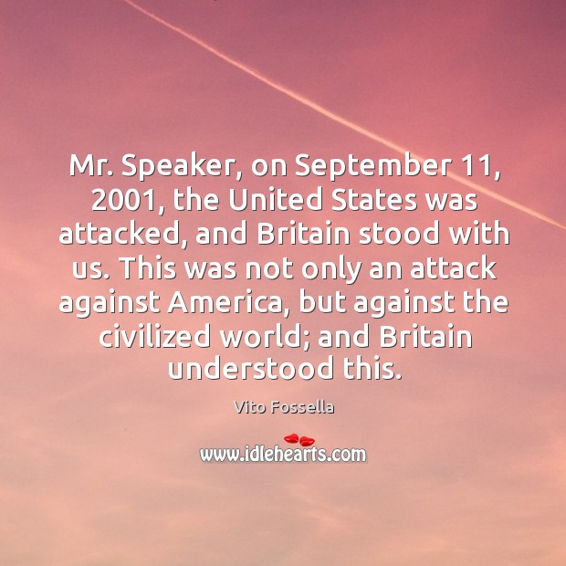 Mr. Speaker, on september 11, 2001, the united states was attacked, and britain stood with us. Vito Fossella Picture Quote