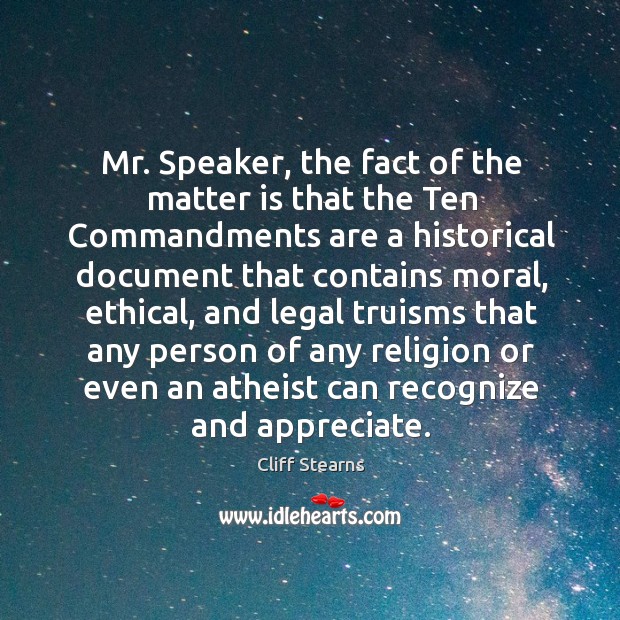 Mr. Speaker, the fact of the matter is that the ten commandments are a historical document Cliff Stearns Picture Quote