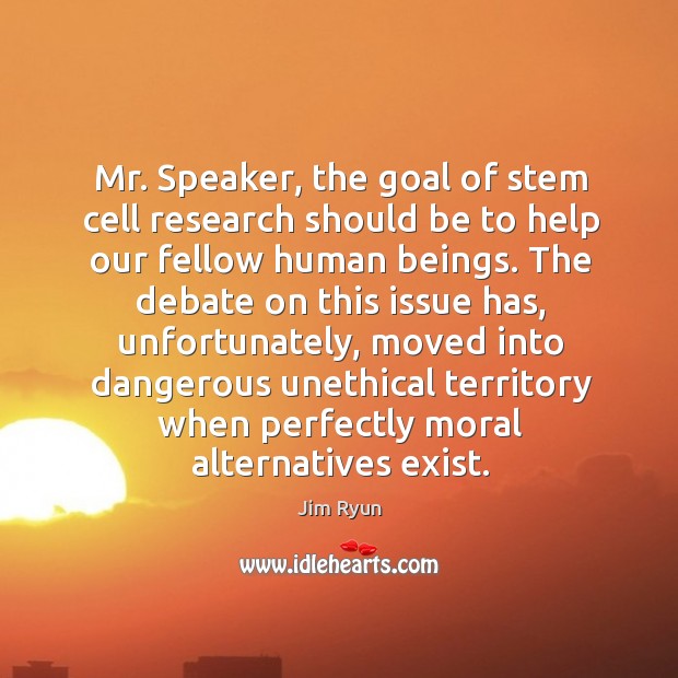 Mr. Speaker, the goal of stem cell research should be to help our fellow human beings. Jim Ryun Picture Quote