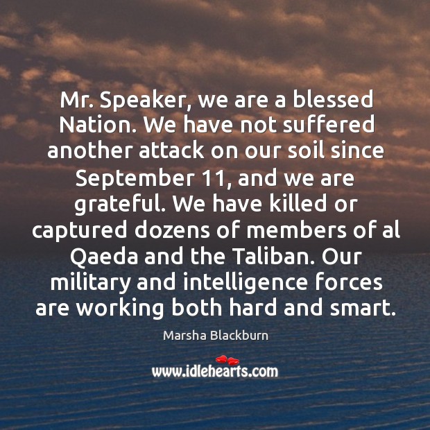 Mr. Speaker, we are a blessed nation. We have not suffered another attack on our soil since september 11 Marsha Blackburn Picture Quote